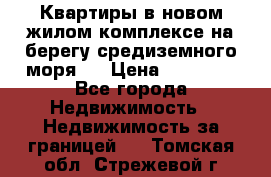 Квартиры в новом жилом комплексе на берегу средиземного моря.  › Цена ­ 59 000 - Все города Недвижимость » Недвижимость за границей   . Томская обл.,Стрежевой г.